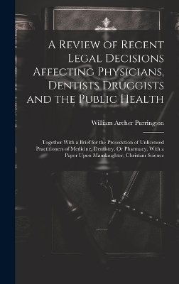 A Review of Recent Legal Decisions Affecting Physicians, Dentists Druggists and the Public Health - William Archer Purrington