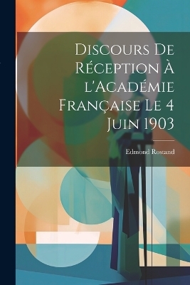 Discours de réception à l'Académie française le 4 juin 1903 - Edmond 1868-1918 Rostand