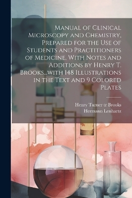 Manual of Clinical Microscopy and Chemistry, Prepared for the Use of Students and Practitioners of Medicine, With Notes and Additions by Henry T. Brooks...with 148 Illustrations in the Text and 9 Colored Plates - Hermann 1854-1910 Lenhartz