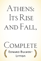 Athens: Its Rise and Fall, Complete - Edward Bulwer-Lytton