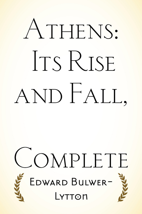 Athens: Its Rise and Fall, Complete - Edward Bulwer-Lytton