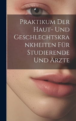 Praktikum Der Haut- Und Geschlechtskrankheiten Für Studierende Und Ärzte -  Anonymous