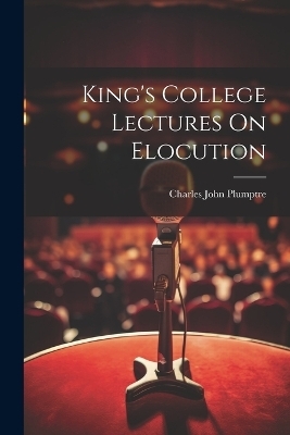 King's College Lectures On Elocution - Charles John Plumptre