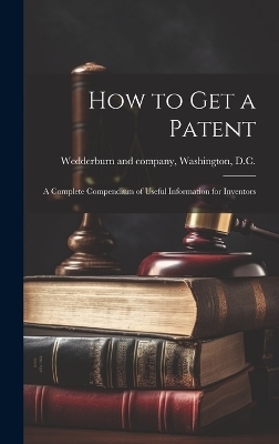 How to Get a Patent; a Complete Compendium of Useful Information for Inventors - 