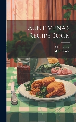 Aunt Mena's Recipe Book - M B Bosson