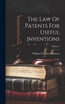 The Law Of Patents For Useful Inventions; Volume 2 - William Callyhan Robinson