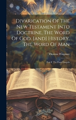 Divarication Of The New Testament Into Doctrine, The Word Of God. [and] History, The Word Of Man - Thomas Wirgman