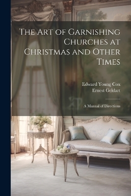 The Art of Garnishing Churches at Christmas and Other Times - Edward Young Cox, Ernest Geldart