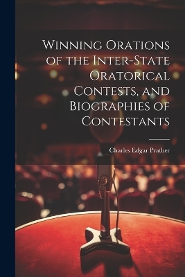 Winning Orations of the Inter-state Oratorical Contests, and Biographies of Contestants - Charles Edgar Prather