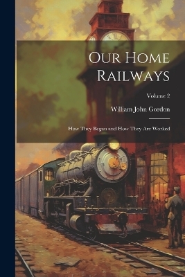 Our Home Railways - William John Gordon