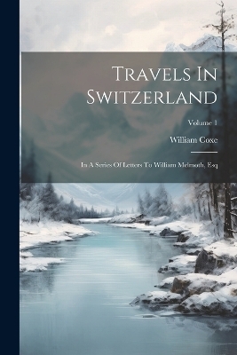 Travels In Switzerland - William Coxe