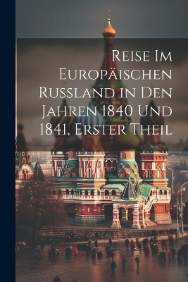 Reise Im Europäischen Russland in Den Jahren 1840 Und 1841, Erster Theil -  Anonymous