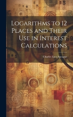 Logarithms to 12 Places and Their use in Interest Calculations - Charles Ezra Sprague