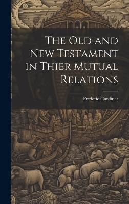 The Old and New Testament in Thier Mutual Relations - Frederic Gardiner