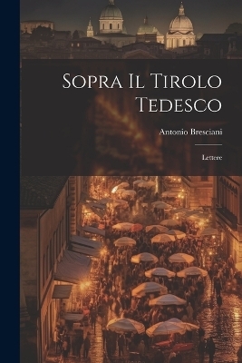 Sopra Il Tirolo Tedesco - Antonio Bresciani