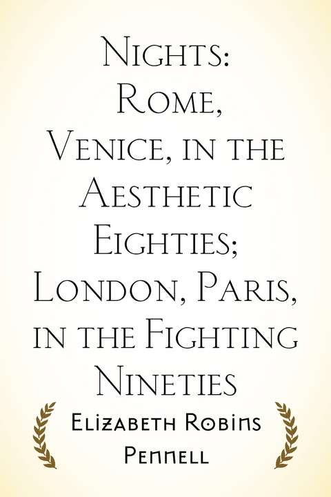 Nights: Rome, Venice, in the Aesthetic Eighties; London, Paris, in the Fighting Nineties - Elizabeth Robins Pennell