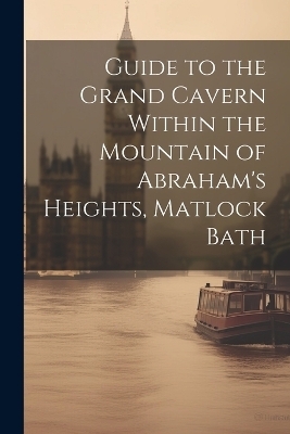 Guide to the Grand Cavern Within the Mountain of Abraham's Heights, Matlock Bath -  Anonymous