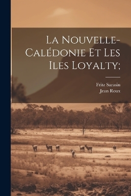 La Nouvelle-Calédonie et les Iles Loyalty; - Fritz 1859-1942 Sarasin, Jean Roux