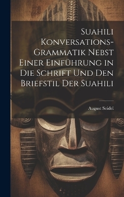 Suahili Konversations-Grammatik Nebst Einer Einführung in Die Schrift Und Den Briefstil Der Suahili - August Seidel