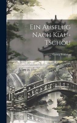 Ein Ausflug Nach Kiau-Tschou - Georg Franzius