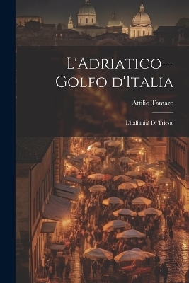 L'Adriatico--golfo d'Italia; l'italianità di Trieste - Attilio 1884- Tamaro