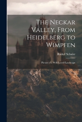 The Neckar Valley, From Heidelberg to Wimpfen - Rudolf Schuler