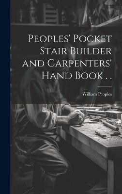 Peoples' Pocket Stair Builder and Carpenters' Hand Book . . - William Peoples