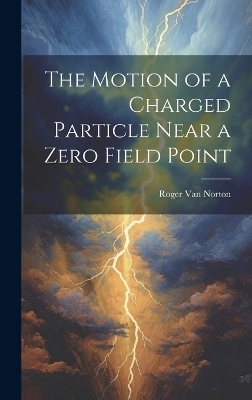 The Motion of a Charged Particle Near a Zero Field Point - Roger Van Norton