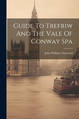 Guide To Trefriw And The Vale Of Conway Spa - John Williams Hayward