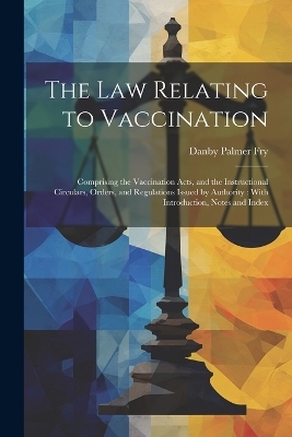 The Law Relating to Vaccination - Danby Palmer Fry