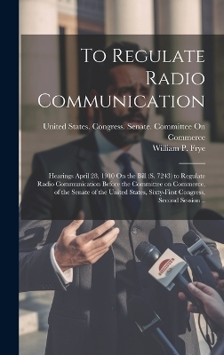 To Regulate Radio Communication - William P 1831-1911 Frye