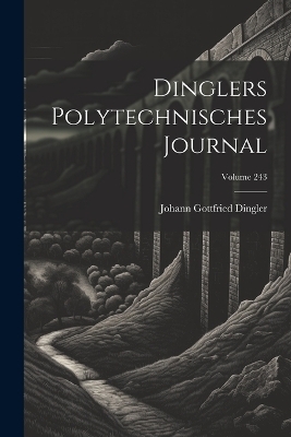 Dinglers Polytechnisches Journal; Volume 243 - Johann Gottfried Dingler