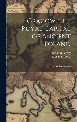 Cracow, the Royal Capital of Ancient Poland - Leonard Lepszy, Roman Dyboski