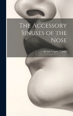 The Accessory Sinuses of the Nose - Arthur Logan Turner