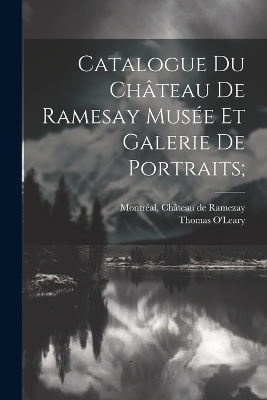 Catalogue Du Château De Ramesay Musée Et Galerie De Portraits; - O'Leary Thomas 1842-1925