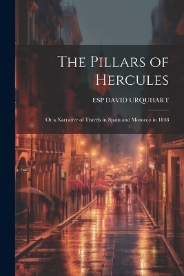 The Pillars of Hercules; Or a Narrative of Travels in Spain and Morocco in 1848 - ESP DAVID URQUHART