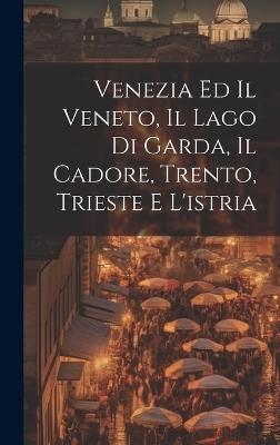 Venezia Ed Il Veneto, Il Lago Di Garda, Il Cadore, Trento, Trieste E L'istria -  Anonymous