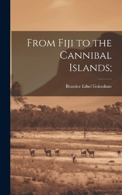 From Fiji to the Cannibal Islands; - Beatrice Ethel Grimshaw