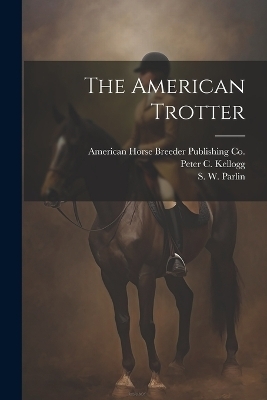 The American Trotter - S W Parlin, Peter C Kellogg