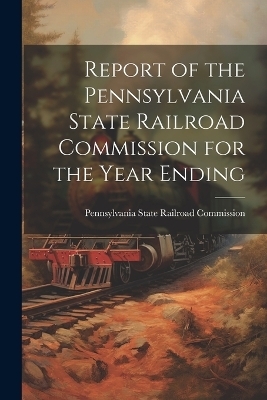 Report of the Pennsylvania State Railroad Commission for the Year Ending - 