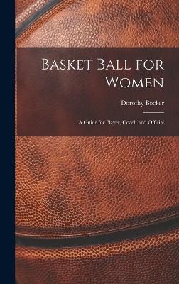 Basket Ball for Women; a Guide for Player, Coach and Official - Dorothy Bocker