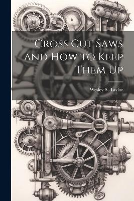 Cross Cut Saws and How to Keep Them Up - Wesley S Taylor