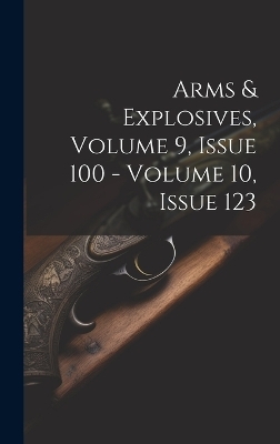 Arms & Explosives, Volume 9, Issue 100 - Volume 10, Issue 123 -  Anonymous