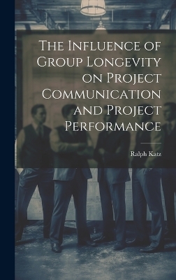 The Influence of Group Longevity on Project Communication and Project Performance - Ralph Katz