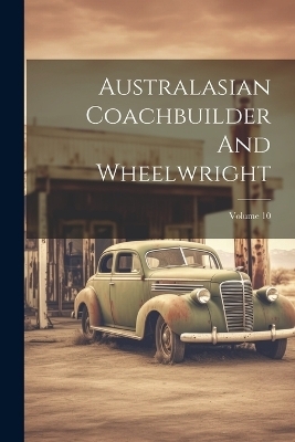 Australasian Coachbuilder And Wheelwright; Volume 10 -  Anonymous