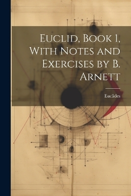 Euclid, Book 1, With Notes and Exercises by B. Arnett -  Euclides