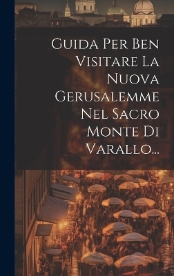 Guida Per Ben Visitare La Nuova Gerusalemme Nel Sacro Monte Di Varallo... -  Anonymous