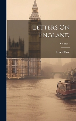 Letters On England; Volume 1 - Louis Blanc