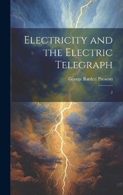 Electricity and the Electric Telegraph - George Bartlett Prescott