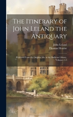 The Itinerary of John Leland the Antiquary - John Leland, Thomas Hearne